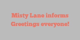 Misty  Lane informs Greetings everyone!