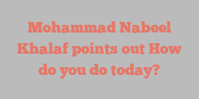 Mohammad Nabeel Khalaf points out How do you do today?