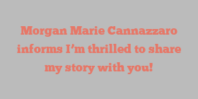 Morgan Marie Cannazzaro informs I’m thrilled to share my story with you!