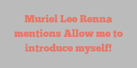 Muriel Lee Renna mentions Allow me to introduce myself!