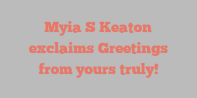 Myia S Keaton exclaims Greetings from yours truly!
