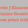 Myrtle J Klosowski exclaims Greetings from yours truly!