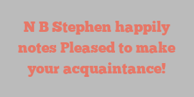 N B Stephen happily notes Pleased to make your acquaintance!