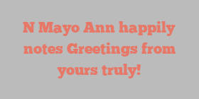 N Mayo Ann happily notes Greetings from yours truly!