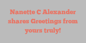 Nanette C Alexander shares Greetings from yours truly!