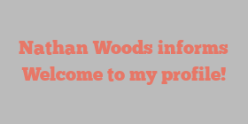 Nathan  Woods informs Welcome to my profile!