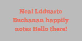Neal Ldduarte Buchanan happily notes Hello there!