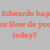 Ned  Edwards happily notes How do you do today?