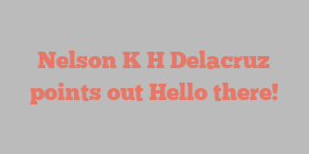 Nelson K H Delacruz points out Hello there!