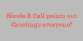 Nicole B Call points out Greetings everyone!
