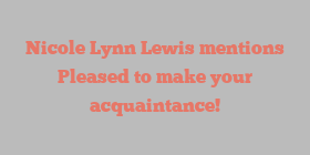 Nicole Lynn Lewis mentions Pleased to make your acquaintance!
