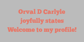 Orval D Carlyle joyfully states Welcome to my profile!