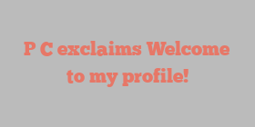 P  C exclaims Welcome to my profile!