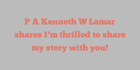 P A Kenneth W Lamar shares I’m thrilled to share my story with you!