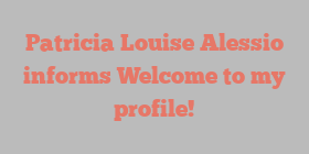 Patricia Louise Alessio informs Welcome to my profile!