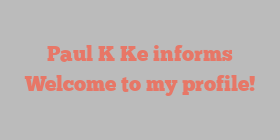 Paul K Ke informs Welcome to my profile!