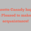 Quansette  Canady happily notes Pleased to make your acquaintance!