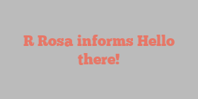 R  Rosa informs Hello there!