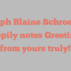 Ralph Blaine Schroeder happily notes Greetings from yours truly!