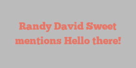 Randy David Sweet mentions Hello there!