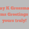 Ray K Grossman informs Greetings from yours truly!