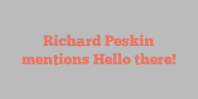 Richard  Peskin mentions Hello there!