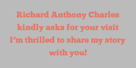 Richard Anthony Charles kindly asks for your visit I’m thrilled to share my story with you!