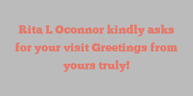 Rita L Oconnor kindly asks for your visit Greetings from yours truly!