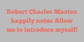 Robert Charles Masten happily notes Allow me to introduce myself!