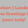 Robert J Landon shares Greetings from yours truly!