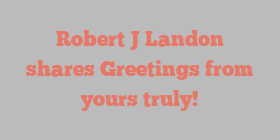 Robert J Landon shares Greetings from yours truly!