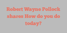 Robert Wayne Pollock shares How do you do today?