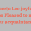 Roberto  Lee joyfully states Pleased to make your acquaintance!