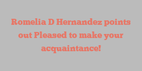 Romelia D Hernandez points out Pleased to make your acquaintance!
