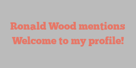 Ronald  Wood mentions Welcome to my profile!