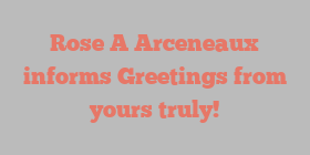 Rose A Arceneaux informs Greetings from yours truly!