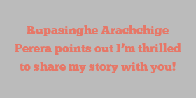 Rupasinghe Arachchige Perera points out I’m thrilled to share my story with you!