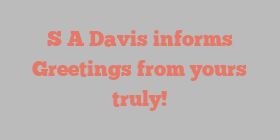 S A Davis informs Greetings from yours truly!