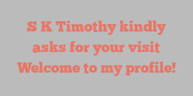 S K Timothy kindly asks for your visit Welcome to my profile!