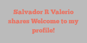 Salvador R Valerio shares Welcome to my profile!