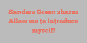 Sanders  Green shares Allow me to introduce myself!