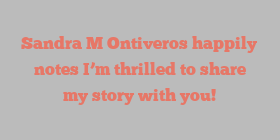 Sandra M Ontiveros happily notes I’m thrilled to share my story with you!