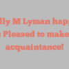 Shelly M Lyman happily notes Pleased to make your acquaintance!