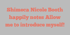 Shimeca Nicole Booth happily notes Allow me to introduce myself!