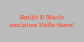 Smith D Marie exclaims Hello there!