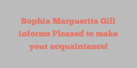 Sophia Marguerita Gill informs Pleased to make your acquaintance!