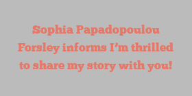 Sophia Papadopoulou Forsley informs I’m thrilled to share my story with you!