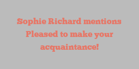 Sophie  Richard mentions Pleased to make your acquaintance!