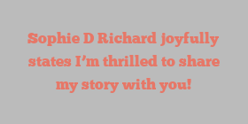 Sophie D Richard joyfully states I’m thrilled to share my story with you!