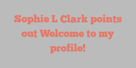 Sophie L Clark points out Welcome to my profile!